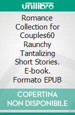 Romance Collection for Couples60 Raunchy Tantalizing Short Stories. E-book. Formato EPUB ebook