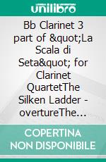 Bb Clarinet 3 part of &quot;La Scala di Seta&quot; for Clarinet QuartetThe Silken Ladder  - overtureThe Silken Ladder  - overture. E-book. Formato EPUB