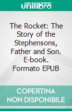 The Rocket: The Story of the Stephensons, Father and Son. E-book. Formato EPUB ebook