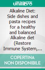 Alkaline Diet: Side dishes and pasta recipes for a healthy and balanced Alkaline diet (Restore Immune System, Heal Inflammation, Anti Aging). E-book. Formato EPUB ebook di Bart Brown