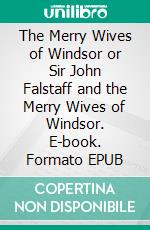 The Merry Wives of Windsor or Sir John Falstaff and the Merry Wives of Windsor. E-book. Formato EPUB ebook di William Shakespeare