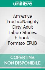 Attractive ErocticaNaughty Dirty Adult Taboo Stories. E-book. Formato EPUB ebook