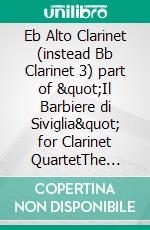 Eb Alto Clarinet (instead Bb Clarinet 3) part of &quot;Il Barbiere di Siviglia&quot; for Clarinet QuartetThe Barber of Seville - overture. E-book. Formato EPUB ebook