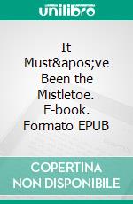 It Must&apos;ve Been the Mistletoe. E-book. Formato EPUB ebook