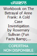 Workbook on The Betrayal of Anne Frank: A Cold Case Investigation by Rosemary Sullivan (Fun Facts &amp; Trivia Tidbits). E-book. Formato EPUB ebook