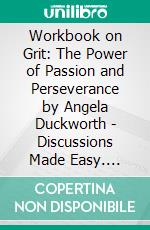 Workbook on Grit: The Power of Passion and Perseverance by Angela Duckworth | Discussions Made Easy. E-book. Formato EPUB ebook di BookMaster