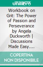 Workbook on Grit: The Power of Passion and Perseverance by Angela Duckworth - Discussions Made Easy. E-book. Formato EPUB ebook