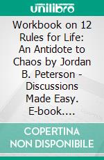 Workbook on 12 Rules for Life: An Antidote to Chaos by Jordan B. Peterson - Discussions Made Easy. E-book. Formato EPUB ebook