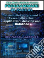 Programmare in PascalDai semplici programmi in Pascal alle attuali applicazioni desktop con Database - DEV-PASCAL, LAZARUS E PASCAL N-IDE. E-book. Formato PDF ebook