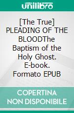 [The True] PLEADING OF THE BLOODThe Baptism of the Holy Ghost. E-book. Formato EPUB ebook