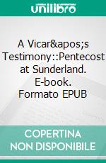 A Vicar&apos;s Testimony::Pentecost at Sunderland. E-book. Formato EPUB ebook