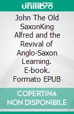 John The Old SaxonKing Alfred and the Revival of Anglo-Saxon Learning. E-book. Formato EPUB ebook