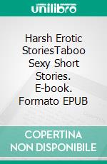 Harsh Erotic StoriesTaboo Sexy Short Stories. E-book. Formato EPUB ebook di Annie Washington