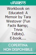 Workbook on Educated: A Memoir by Tara Westover (Fun Facts &amp; Trivia Tidbits). E-book. Formato EPUB ebook