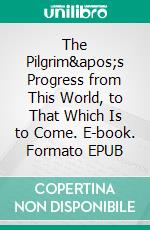 The Pilgrim's Progress from This World, to That Which Is to Come. E-book. Formato EPUB ebook di John Bunyan