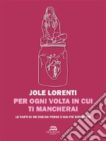 Per ogni volta in cui ti mancheraiSottotitolo per cuori fragili: le parti di me che ho perso e mai più ritrovato. E-book. Formato EPUB