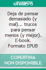 Deja de pensar demasiado (y mal)... trucos para pensar menos (y mejor). E-book. Formato EPUB ebook