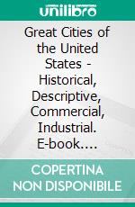 Great Cities of the United States - Historical, Descriptive, Commercial, Industrial. E-book. Formato EPUB ebook di Southworth Gertrude Van Duyn