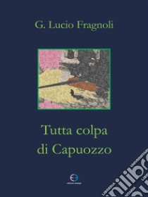 Tutta colpa di Capuozzo. E-book. Formato EPUB ebook di Lucio G. Fragnoli