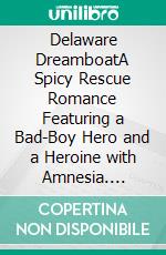 Delaware DreamboatA Spicy Rescue Romance Featuring a Bad-Boy Hero and a Heroine with Amnesia. E-book. Formato EPUB ebook di Ann Omasta