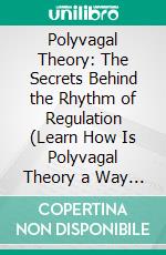 Polyvagal Theory: The Secrets Behind the Rhythm of Regulation (Learn How Is Polyvagal Theory a Way Out to Reduce Mental Stress). E-book. Formato EPUB ebook di Tomas Barnes