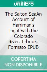 The Salton SeaAn Account of Harriman’s Fight with the Colorado River. E-book. Formato EPUB ebook