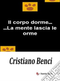 Il corpo dorme...La mente lascia le orme. E-book. Formato EPUB ebook di Cristiano Benci