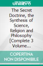 The Secret Doctrine, the Synthesis of Science, Religion and Philosophy [Complete 3 Volume Edition]. E-book. Formato EPUB ebook