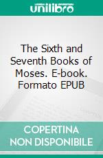 The Sixth and Seventh Books of Moses. E-book. Formato EPUB ebook di Johann Scheibel