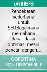 Pendekatan sederhana untuk SEOBagaimana memahami dasar-dasar optimasi mesin pencari dengan cara yang sederhana dan praktis melalui jalur penemuan non-spesialis untuk semua orang. E-book. Formato EPUB ebook di Stefano Calicchio