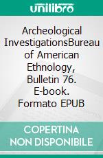 Archeological InvestigationsBureau of American Ethnology, Bulletin 76. E-book. Formato EPUB ebook di Gerard Fowke