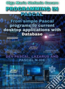 Programming in PascalFrom simple Pascal programs to current desktop applications with Database  DEV-PASCAL, LAZARUS AND PASCAL N-IDE. E-book. Formato PDF ebook di Olga Maria Stefania Cucaro