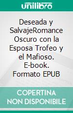 Deseada y SalvajeRomance Oscuro con la Esposa Trofeo y el Mafioso. E-book. Formato EPUB ebook