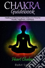 Chakra Guidebook: Heart ChakraHealing and Balancing One Chakra at a Time for Health, Happiness, and Peace. E-book. Formato EPUB ebook