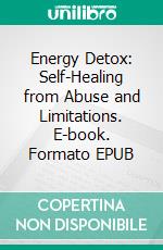 Energy Detox: Self-Healing from Abuse and Limitations. E-book. Formato EPUB ebook