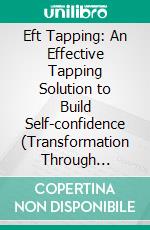 Eft Tapping: An Effective Tapping Solution to Build Self-confidence (Transformation Through Emotional Freedom Therapy Tapping). E-book. Formato EPUB ebook di Jeffrey Crocker