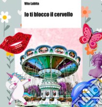 Io ti blocco il cervelloDedicato a chi sui social ha bloccato ed è stato bloccato almeno una volta. E-book. Formato EPUB ebook di labita vito