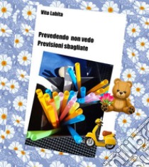 Prevedendo non vedo, Previsioni sbagliate,. E-book. Formato EPUB ebook di labita vito