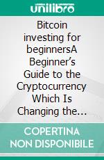 Bitcoin investing for beginnersA Beginner’s Guide to the Cryptocurrency Which Is Changing the World. Make Money with Cryptocurrencies, Master Trading and Understand Blockchain Concepts. E-book. Formato EPUB ebook di Sebastian Andres