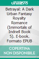 Betrayal: A Dark Urban Fantasy Royalty Romance (Immortals of Indriell Book 5). E-book. Formato EPUB