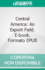 Central America: An Export Field. E-book. Formato EPUB