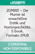 ZOMBIE – Die Mumie ist erwachtEine Erotik und Horrorgeschichte. E-book. Formato EPUB ebook