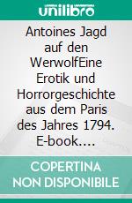 Antoines Jagd auf den WerwolfEine Erotik und Horrorgeschichte aus dem Paris des Jahres 1794. E-book. Formato EPUB ebook