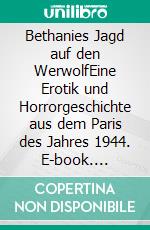 Bethanies Jagd auf den WerwolfEine Erotik und Horrorgeschichte aus dem Paris des Jahres 1944. E-book. Formato EPUB ebook