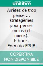 Arrêtez de trop penser... stratagèmes pour penser moins (et mieux). E-book. Formato EPUB ebook