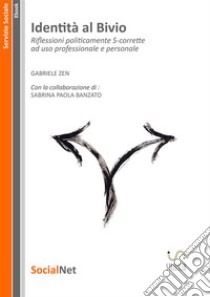 Identità al BivioRiflessioni politicamente S-corrette ad uso professionale e personale. E-book. Formato EPUB ebook di Gabriele Zen Sabrina Paola Banzato