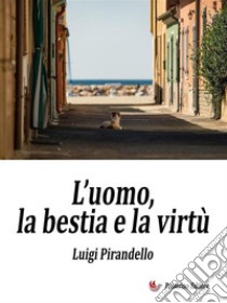 L’uomo, la bestia e la virtù. E-book. Formato EPUB ebook di Luigi Pirandello