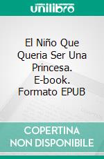 El Niño Que Queria Ser Una Princesa. E-book. Formato EPUB ebook