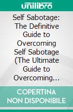 Self Sabotage: The Definitive Guide to Overcoming Self Sabotage (The Ultimate Guide to Overcoming Self-sabotaging Behaviour). E-book. Formato EPUB ebook di Sarah Knowles