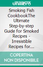 Smoking Fish CookbookThe Ultimate Step-by-step Guide for Smoked Recipes - Irresistible Recipes for Smoked Meat and Fish (Salmon, Trout, Seafood, Tuna, and Other Fish) - Real Barbecue. E-book. Formato EPUB ebook